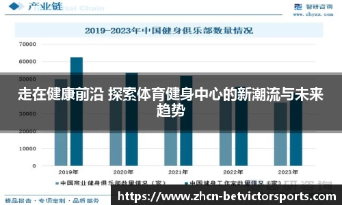 走在健康前沿 探索体育健身中心的新潮流与未来趋势